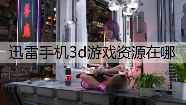 迅雷手机3d游戏资源在哪